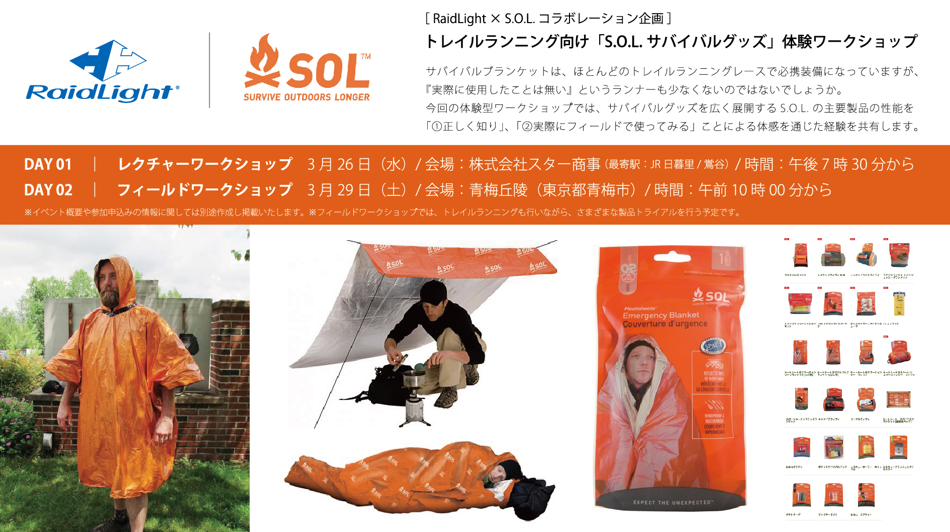 今月末の3月26日(水)、3月29日(土)の2日間の日程で、エマージェンシーブランケットやヴィヴィなどのサバイバルグッズを展開するS.O.L製品を「①正しく知り」「②実際にフィールドで使ってみる」体験型ワークショップを開催する予定です。参加申込みに関しては、近々に掲載いたしますので、ご興味のある方は両日のご予定を空けておいて頂ければと思います。長距離のトレイルランレースや野外でのビバークを伴うアドベンチャー系レースなどに出場する方には参考となる内容になるかと思います。